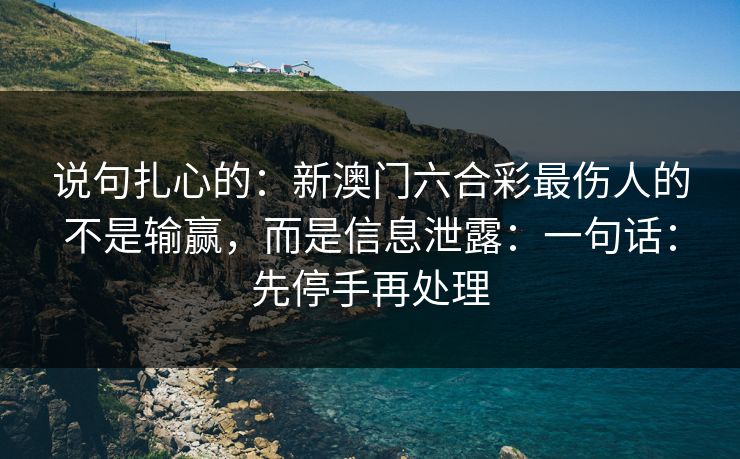 说句扎心的：新澳门六合彩最伤人的不是输赢，而是信息泄露：一句话：先停手再处理