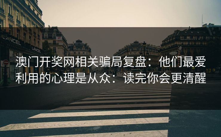 澳门开奖网相关骗局复盘：他们最爱利用的心理是从众：读完你会更清醒