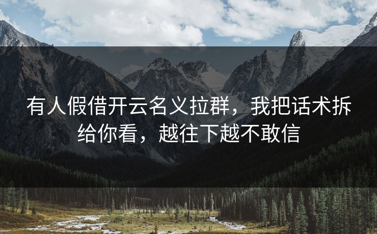 有人假借开云名义拉群，我把话术拆给你看，越往下越不敢信
