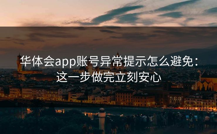 华体会app账号异常提示怎么避免：这一步做完立刻安心