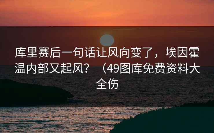 库里赛后一句话让风向变了，埃因霍温内部又起风？（49图库免费资料大全伤