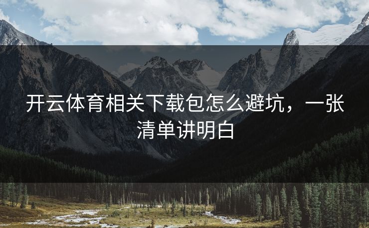 开云体育相关下载包怎么避坑，一张清单讲明白