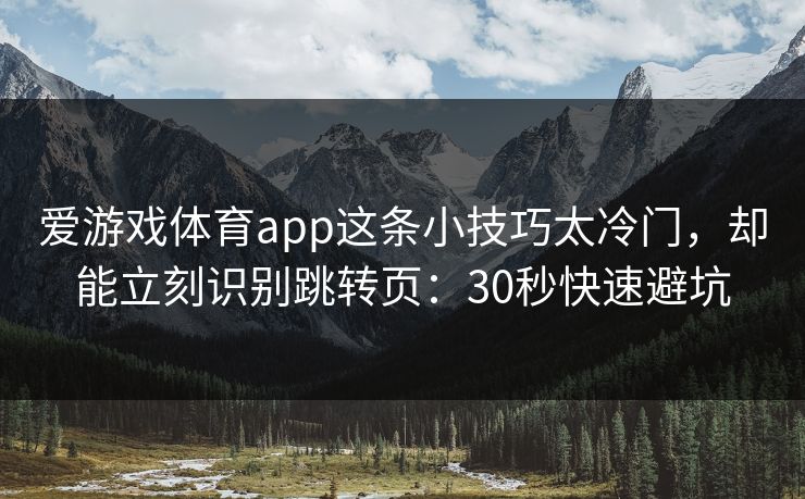 爱游戏体育app这条小技巧太冷门，却能立刻识别跳转页：30秒快速避坑