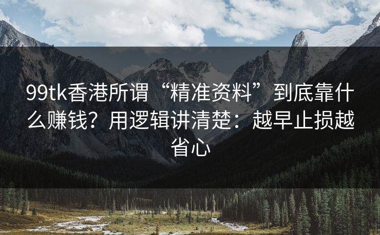 99tk香港所谓“精准资料”到底靠什么赚钱？用逻辑讲清楚：越早止损越省心