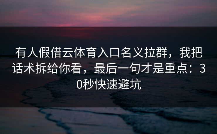 有人假借云体育入口名义拉群，我把话术拆给你看，最后一句才是重点：30秒快速避坑