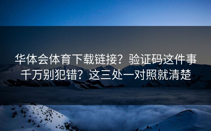 华体会体育下载链接？验证码这件事千万别犯错？这三处一对照就清楚