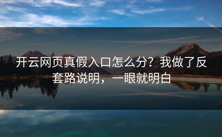 开云网页真假入口怎么分？我做了反套路说明，一眼就明白